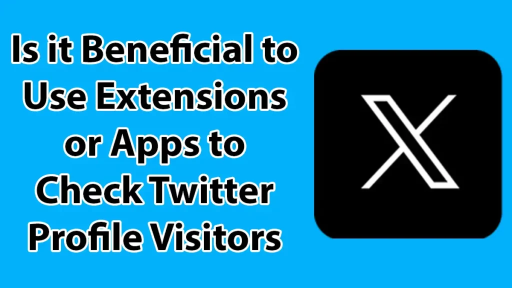 Is It Beneficial To Use Extensions Or Apps To Check Twitter Profile Visitors