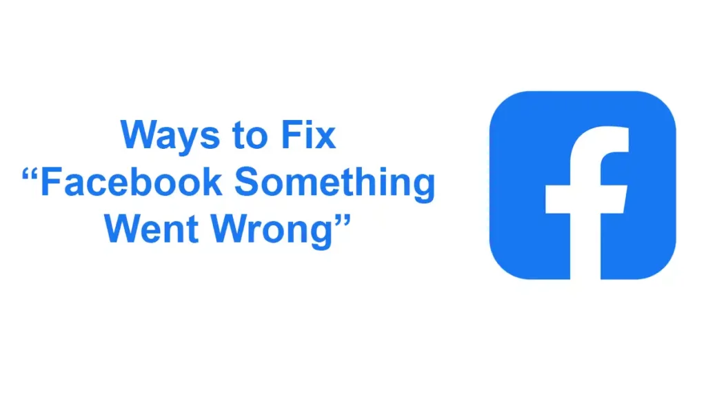 Ways To Fix “Facebook Something Went Wrong”