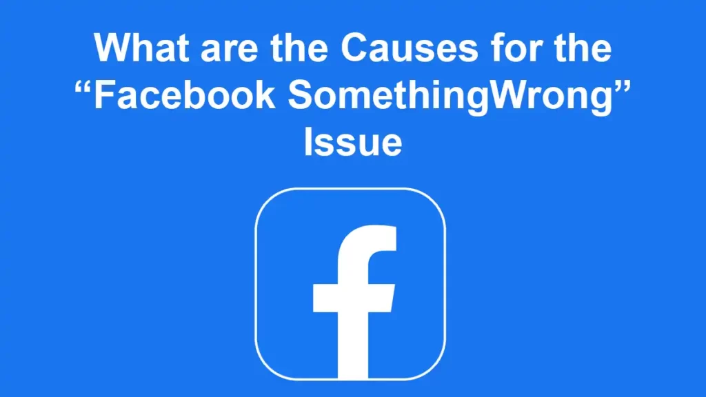 What Are The Causes For The “Facebook Something Wrong” Issue